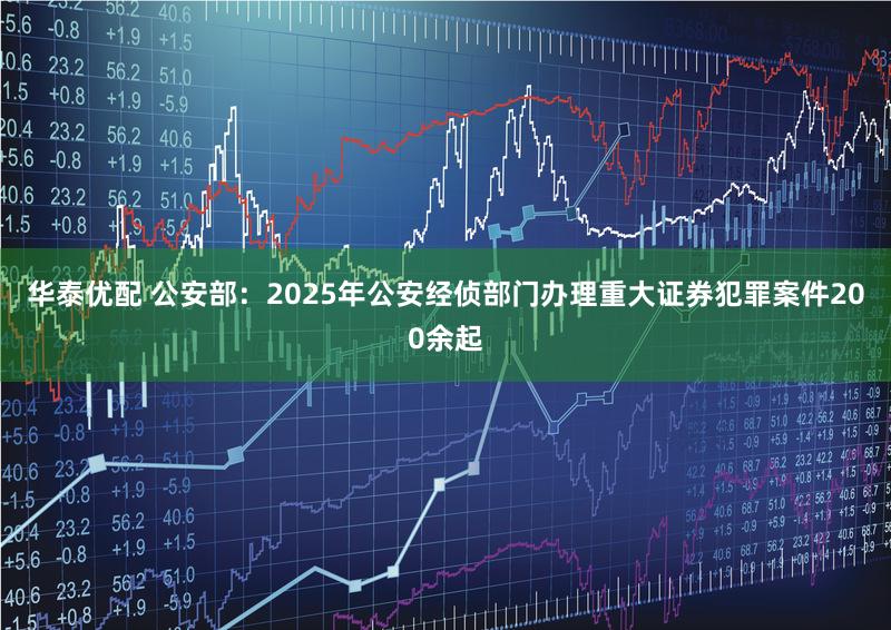 华泰优配 公安部：2025年公安经侦部门办理重大证券犯罪案件200余起