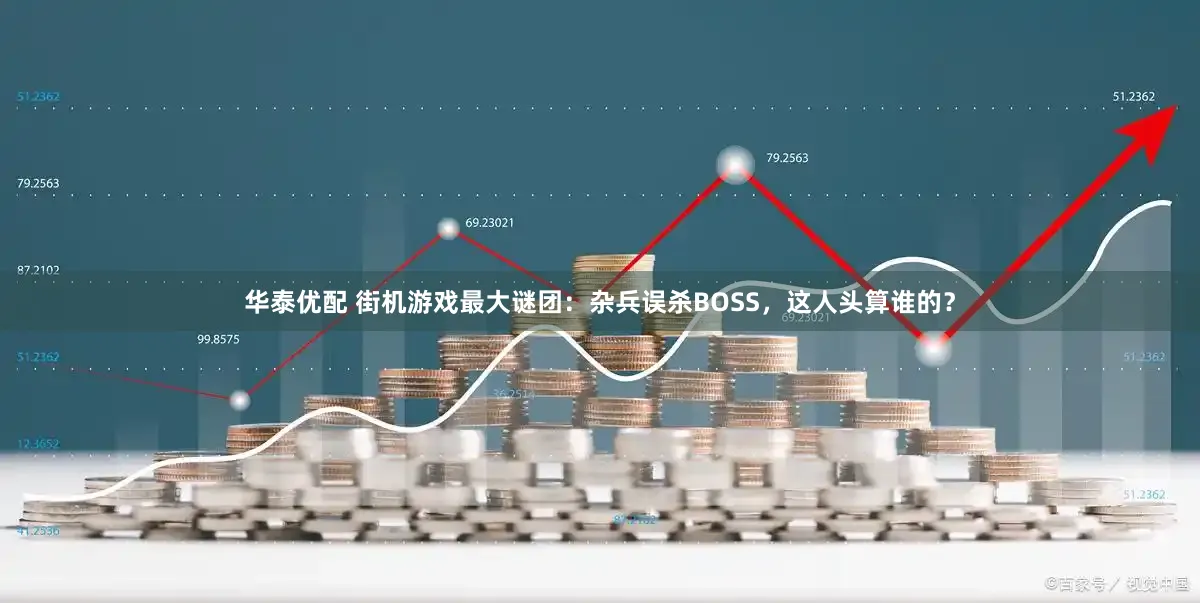 华泰优配 街机游戏最大谜团：杂兵误杀BOSS，这人头算谁的？