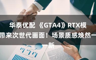 华泰优配 《GTA4》RTX模组带来次世代画面！场景质感焕然一新