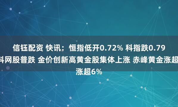 信钰配资 快讯：恒指低开0.72% 科指跌0.79% 科网股普跌 金价创新高黄金股集体上涨 赤峰黄金涨超6%
