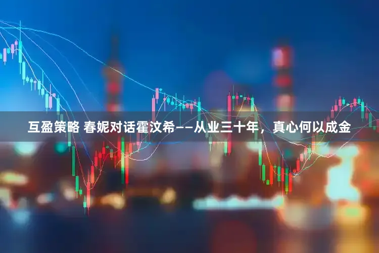 互盈策略 春妮对话霍汶希——从业三十年，真心何以成金