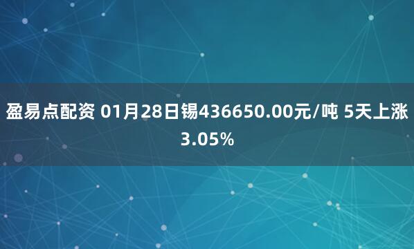 盈易点配资 01月28日锡436650.00元/吨 5天上涨3.05%