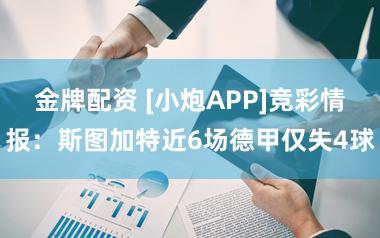 金牌配资 [小炮APP]竞彩情报：斯图加特近6场德甲仅失4球