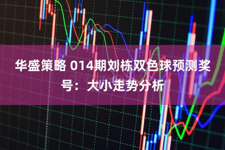 华盛策略 014期刘栋双色球预测奖号：大小走势分析