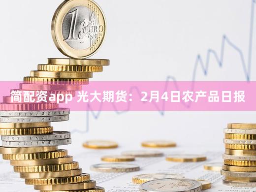 简配资app 光大期货：2月4日农产品日报