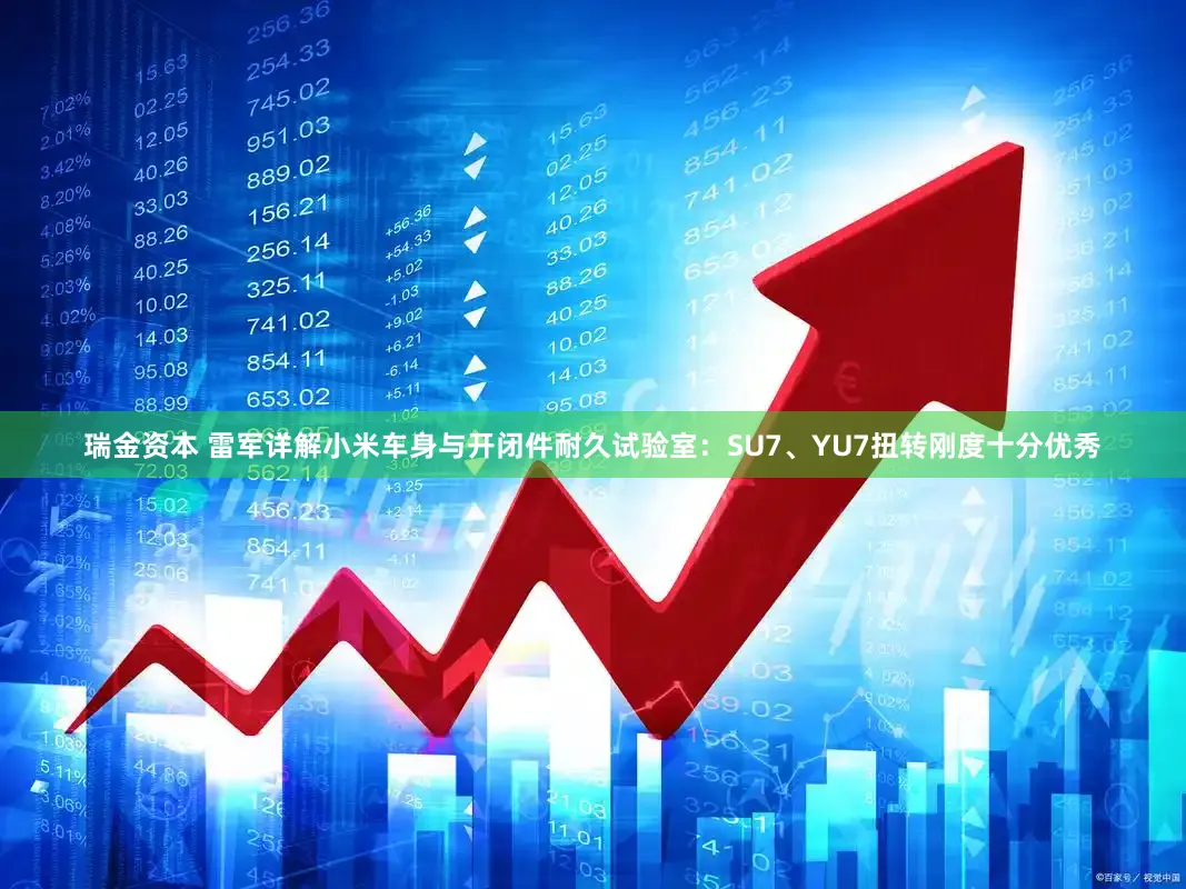 瑞金资本 雷军详解小米车身与开闭件耐久试验室：SU7、YU7扭转刚度十分优秀