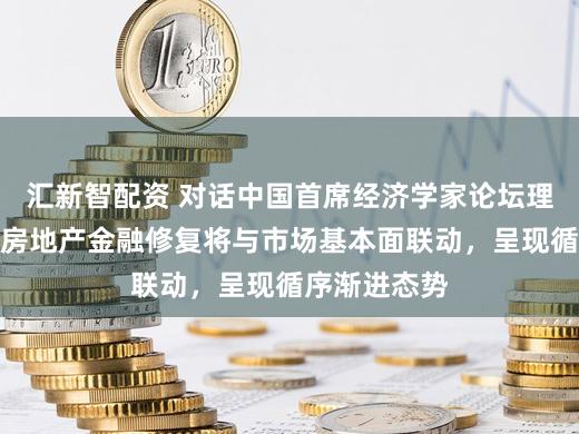 汇新智配资 对话中国首席经济学家论坛理事长连平：房地产金融修复将与市场基本面联动，呈现循序渐进态势