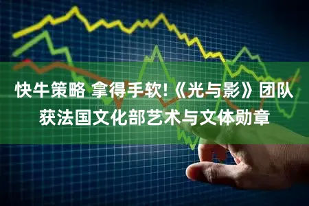 快牛策略 拿得手软!《光与影》团队获法国文化部艺术与文体勋章