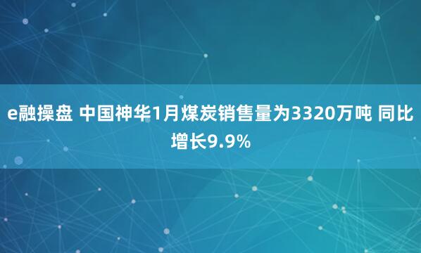 e融操盘 中国神华1月煤炭销售量为3320万吨 同比增长9.9%