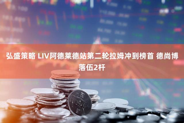 弘盛策略 LIV阿德莱德站第二轮拉姆冲到榜首 德尚博落伍2杆