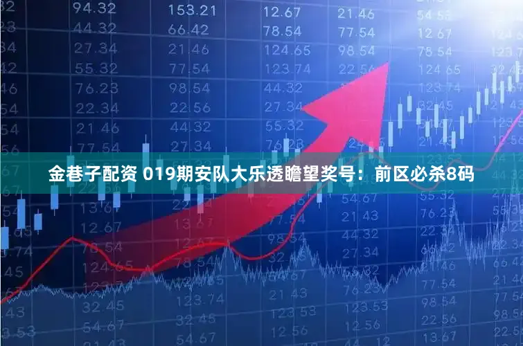 金巷子配资 019期安队大乐透瞻望奖号：前区必杀8码