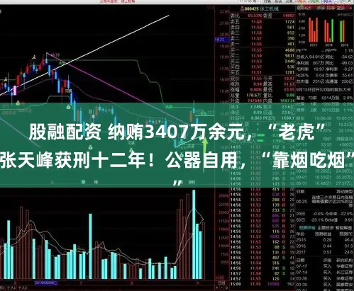 股融配资 纳贿3407万余元，“老虎”张天峰获刑十二年！公器自用，“靠烟吃烟”