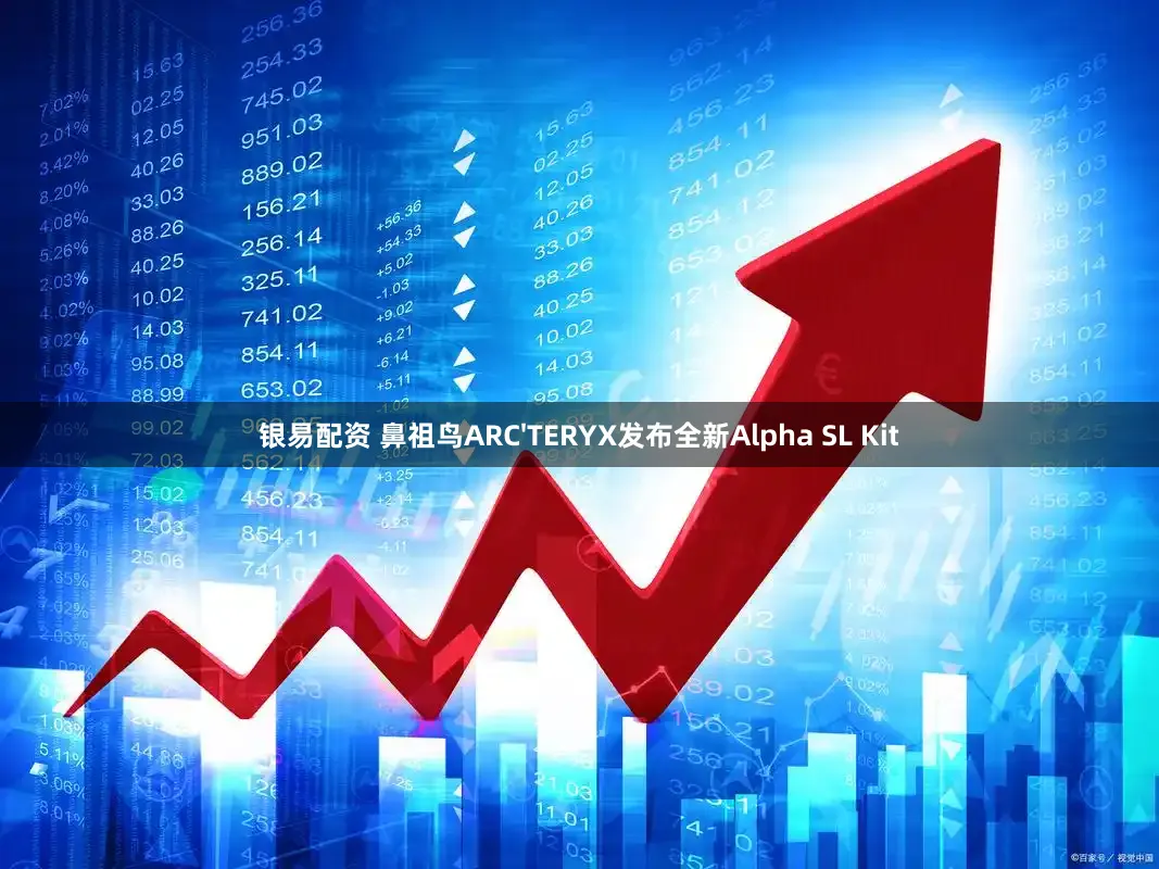 银易配资 鼻祖鸟ARC'TERYX发布全新Alpha SL Kit
