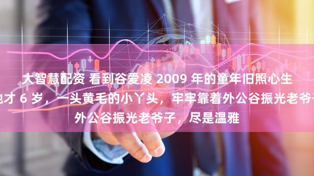 大智慧配资 看到谷爱凌 2009 年的童年旧照心生感叹，当时她才 6 岁，一头黄毛的小丫头，牢牢靠着外公谷振光老爷子，尽是温雅