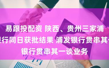 易跟投配资 陕西、贵州三家浦发村镇银行同日获批结果 浦发银行贯串其一谈业务