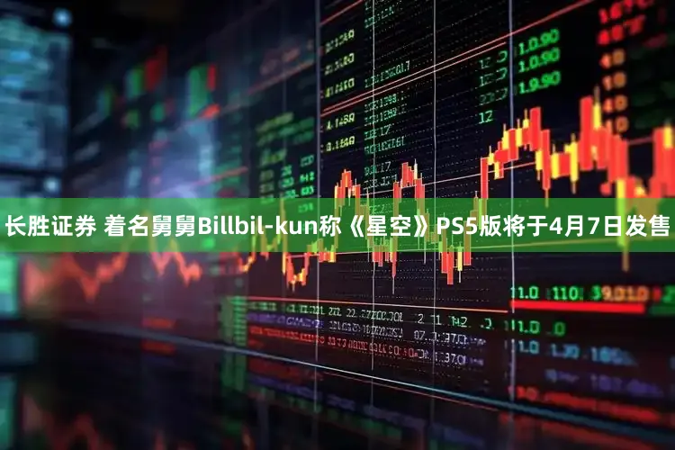 长胜证券 着名舅舅Billbil-kun称《星空》PS5版将于4月7日发售