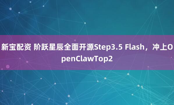 新宝配资 阶跃星辰全面开源Step3.5 Flash，冲上OpenClawTop2