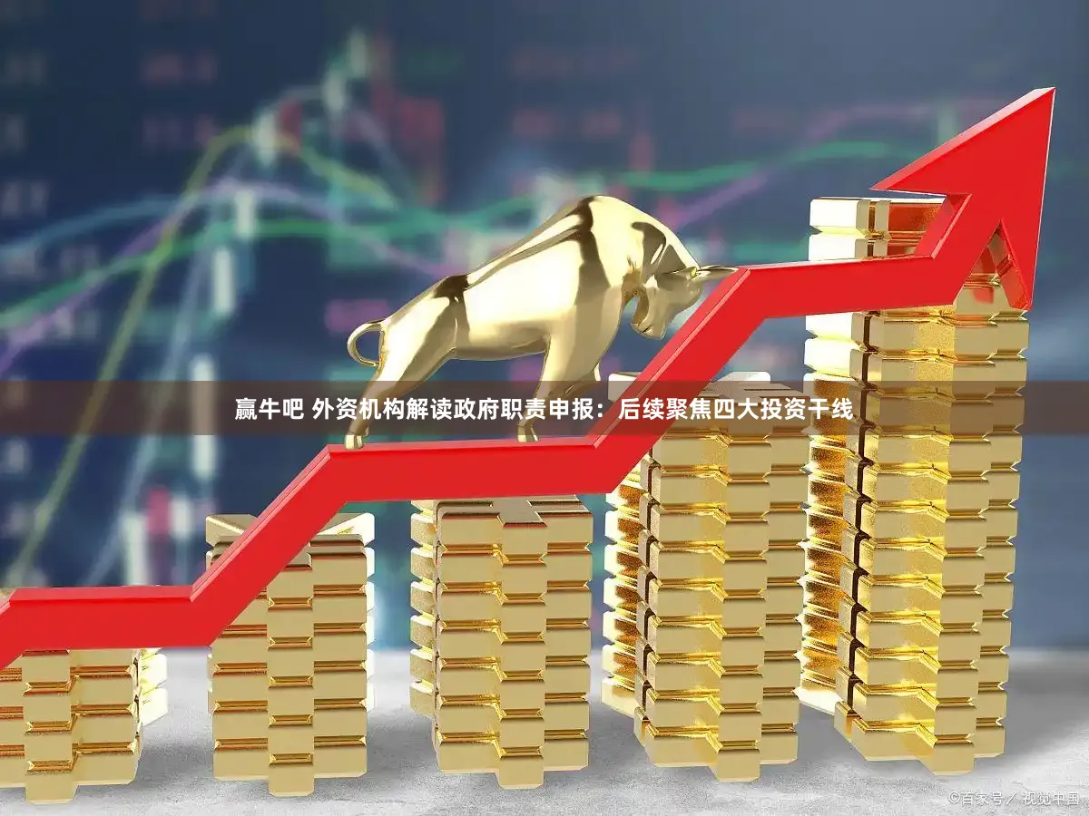 赢牛吧 外资机构解读政府职责申报：后续聚焦四大投资干线