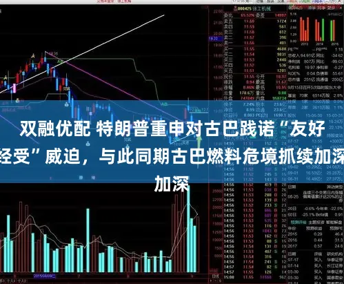 双融优配 特朗普重申对古巴践诺“友好经受”威迫，与此同期古巴燃料危境抓续加深