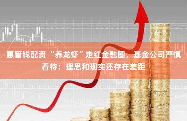 惠管钱配资 “养龙虾”走红金融圈，基金公司严慎看待：理思和现实还存在差距