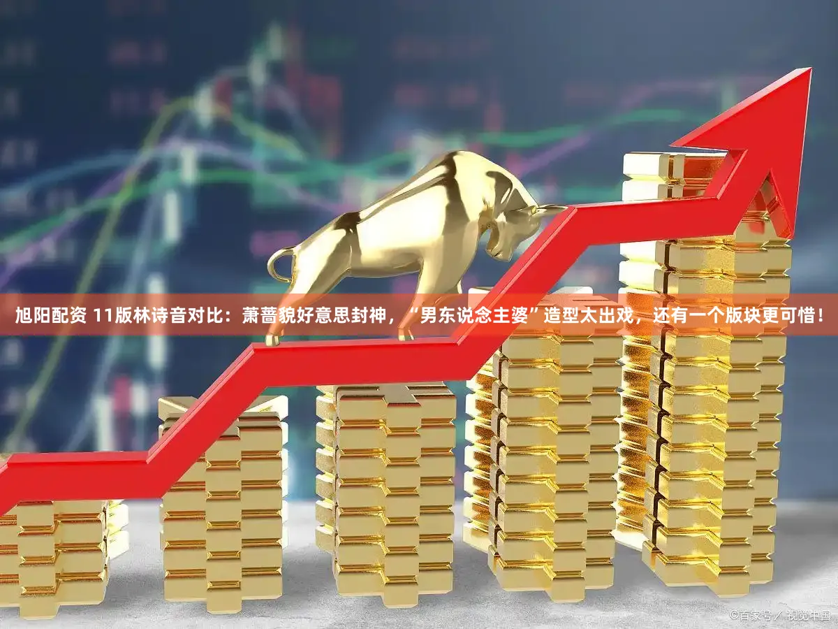 旭阳配资 11版林诗音对比：萧蔷貌好意思封神，“男东说念主婆”造型太出戏，还有一个版块更可惜！