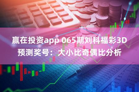 赢在投资app 065期刘科福彩3D预测奖号：大小比奇偶比分析