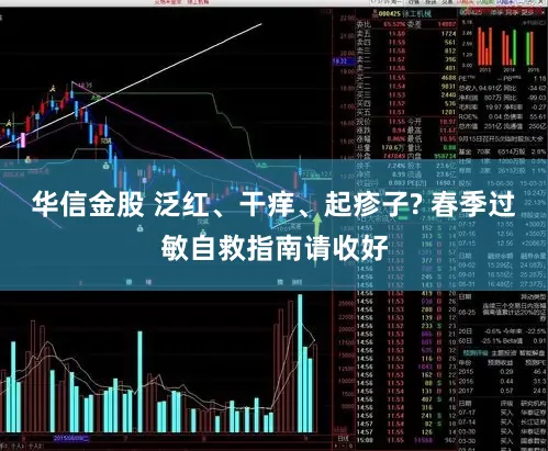 华信金股 泛红、干痒、起疹子? 春季过敏自救指南请收好