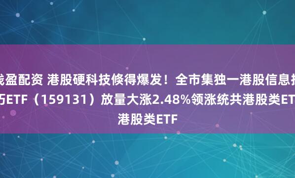 钱盈配资 港股硬科技倏得爆发！全市集独一港股信息技巧ETF（159131）放量大涨2.48%领涨统共港股类ETF