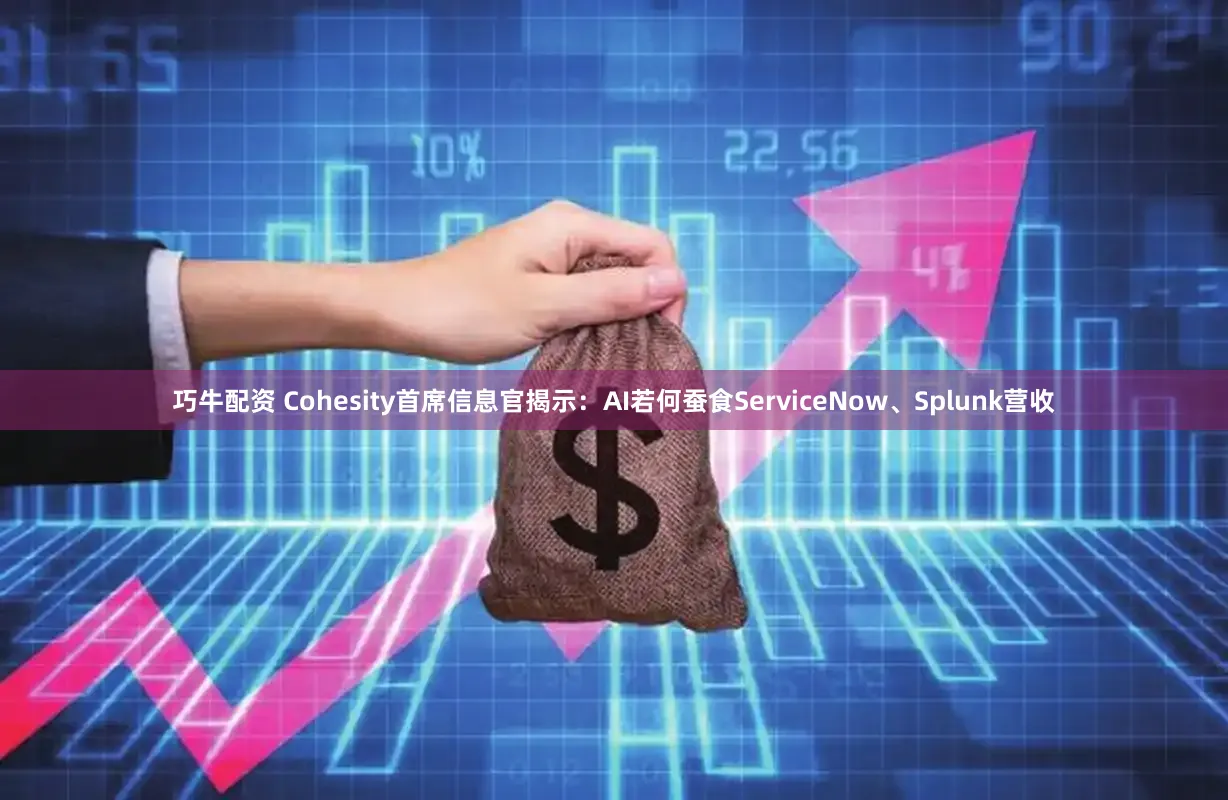 巧牛配资 Cohesity首席信息官揭示：AI若何蚕食ServiceNow、Splunk营收