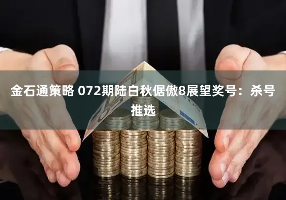 金石通策略 072期陆白秋倨傲8展望奖号：杀号推选