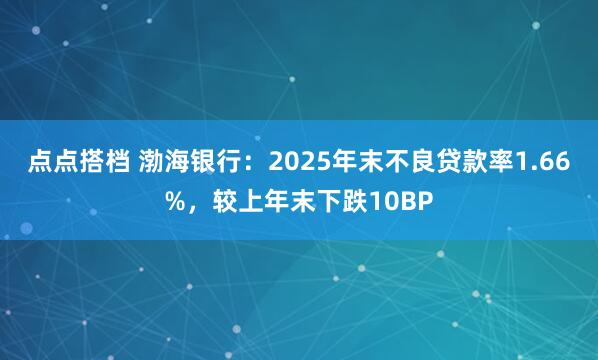 点点搭档 渤海银行：2025年末不良贷款率1.66%，较上年末下跌10BP