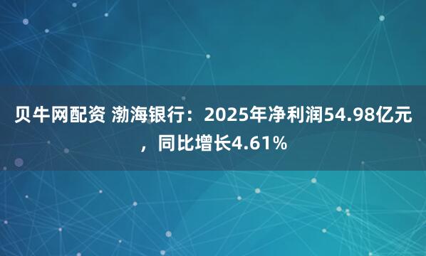 贝牛网配资 渤海银行:2025年净利润54.98亿元,同比增长4.61%