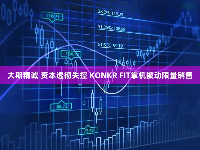 大期精诚 资本透彻失控 KONKR FIT掌机被动限量销售