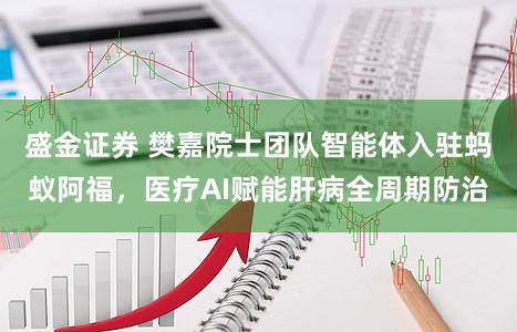 盛金证券 樊嘉院士团队智能体入驻蚂蚁阿福，医疗AI赋能肝病全周期防治