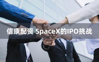 信康配资 SpaceX的IPO挑战