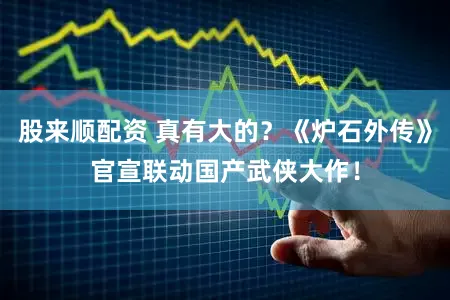 股来顺配资 真有大的？《炉石外传》官宣联动国产武侠大作！