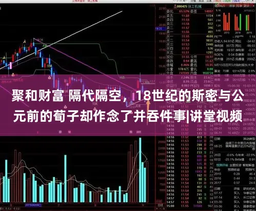 聚和财富 隔代隔空，18世纪的斯密与公元前的荀子却作念了并吞件事|讲堂视频