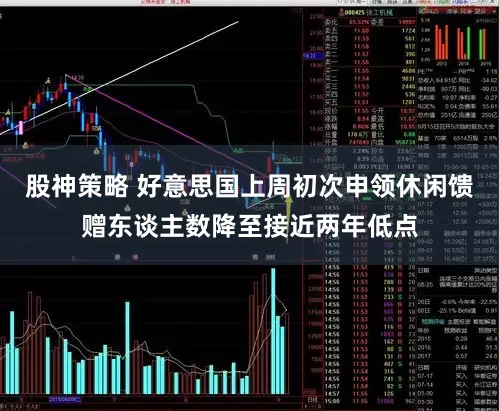 股神策略 好意思国上周初次申领休闲馈赠东谈主数降至接近两年低点