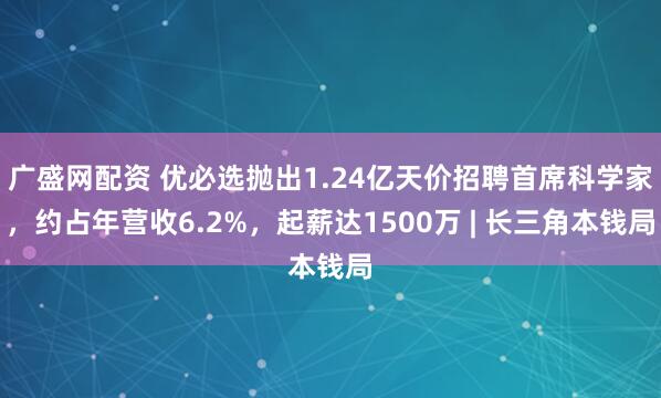 广盛网配资 优必选抛出1.24亿天价招聘首席科学家，约占年营收6.2%，起薪达1500万 | 长三角本钱局