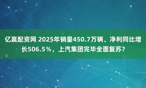 亿赢配资网 2025年销量450.7万辆、净利同比增长506.5％，上汽集团完毕全面复苏？