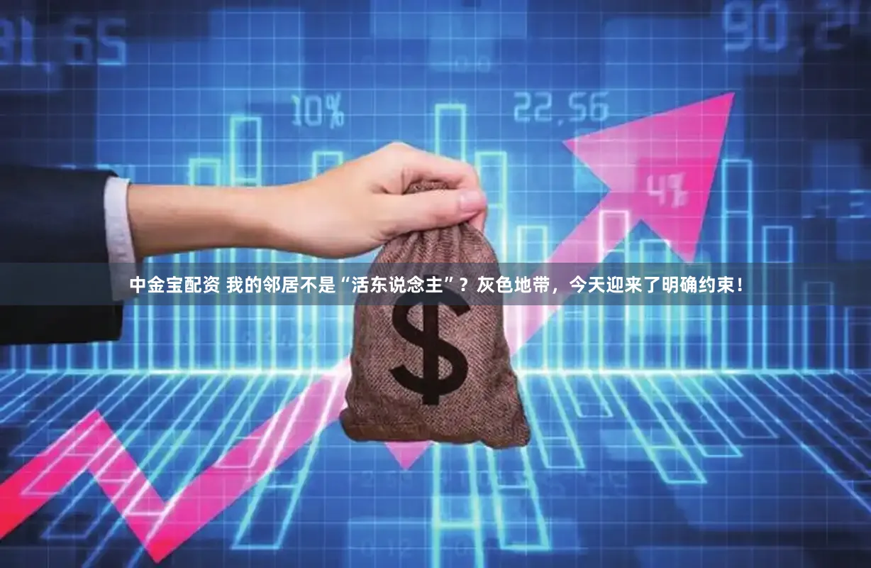 中金宝配资 我的邻居不是“活东说念主”？灰色地带，今天迎来了明确约束！