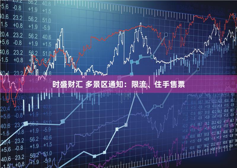 时盛财汇 多景区通知:限流、住手售票