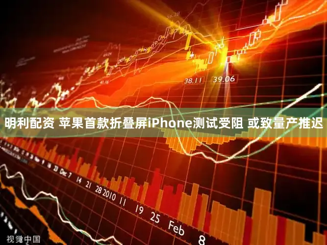 明利配资 苹果首款折叠屏iPhone测试受阻 或致量产推迟