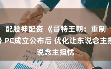 配股神配资 《哥特王朝：重制版》PC成立公布后 优化让东说念主担忧