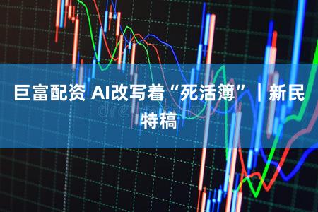 巨富配资 AI改写着“死活簿”｜新民特稿