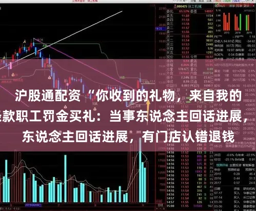 沪股通配资 “你收到的礼物,来自我的罚金” 海底捞条款职工罚金买礼:当事东说念主回话进展,有门店认错退钱