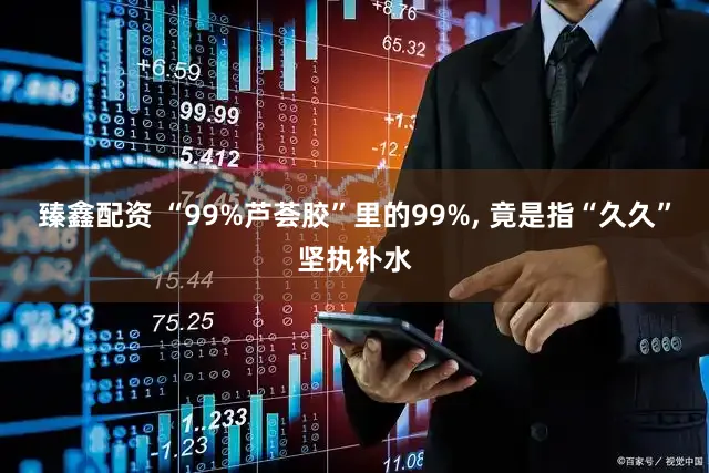 臻鑫配资 “99%芦荟胶”里的99%, 竟是指“久久”坚执补水