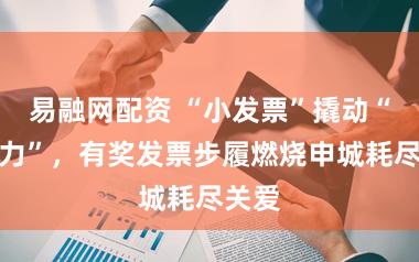 易融网配资 “小发票”撬动“大活力”,有奖发票步履燃烧申城耗尽关爱