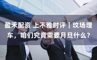 盈禾配资 上不雅时评|坟场埋车,咱们究竟需要月旦什么?