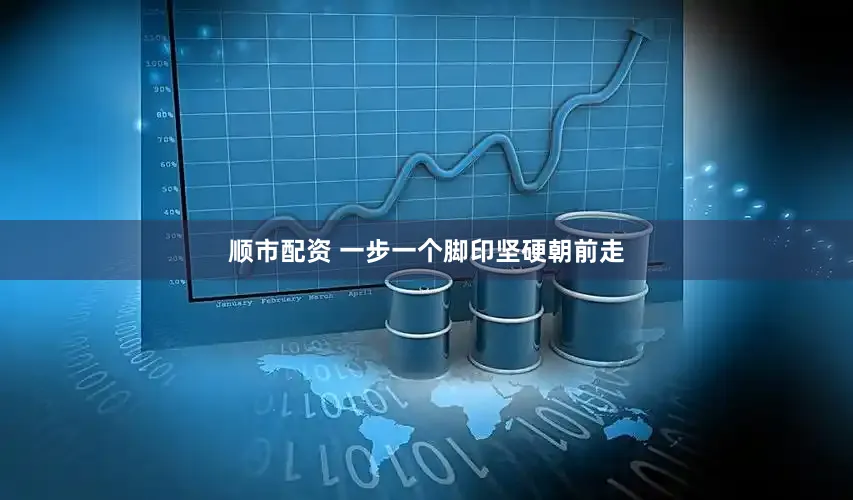 顺市配资 一步一个脚印坚硬朝前走